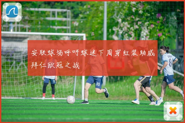 安联球场呼吁球迷下周穿红装助威拜仁欧冠之战