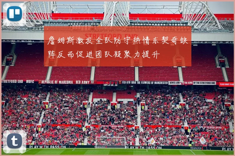 詹姆斯激发全队防守热情东契奇缺阵反而促进团队凝聚力提升