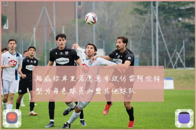 路威称库里若愿意可效仿雷阿伦转型为角色球员加盟其他球队