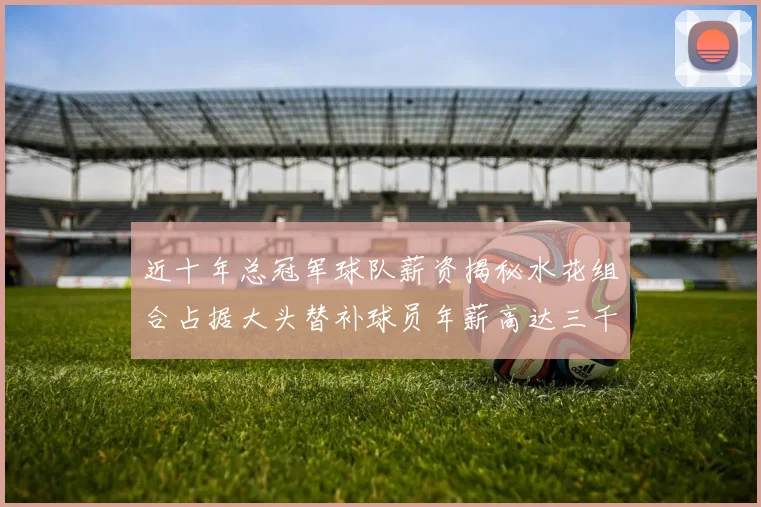 近十年总冠军球队薪资揭秘水花组合占据大头替补球员年薪高达三千万