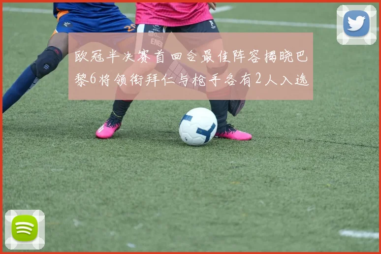 欧冠半决赛首回合最佳阵容揭晓巴黎6将领衔拜仁与枪手各有2人入选