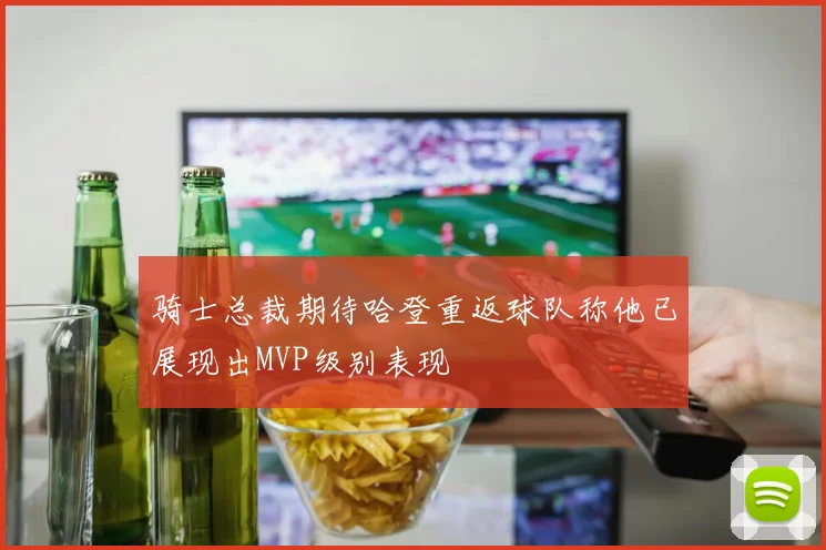骑士总裁期待哈登重返球队称他已展现出MVP级别表现