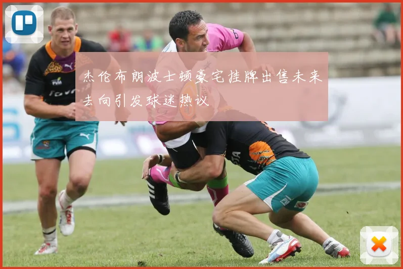 杰伦布朗波士顿豪宅挂牌出售未来去向引发球迷热议