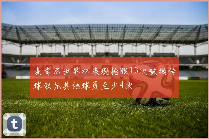 麦肯尼世界杯表现抢眼13次破线传球领先其他球员至少4次
