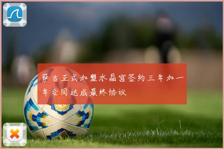 萨吉正式加盟水晶宫签约三年加一年合同达成最终协议