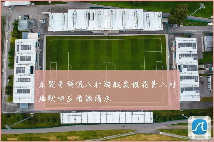东契奇调侃八村游艇度假花费八村幽默回应借钱请求